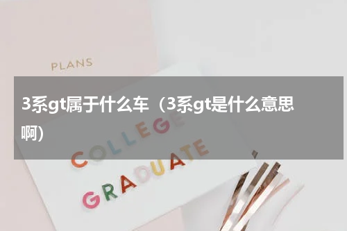 3系gt属于什么车（3系gt是什么意思啊）
