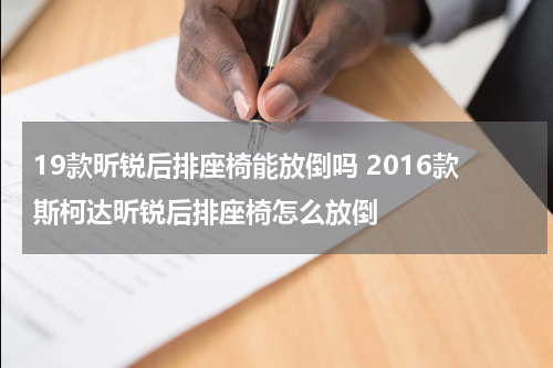 19款昕锐后排座椅能放倒吗 2016款斯柯达昕锐后排座椅怎么放倒