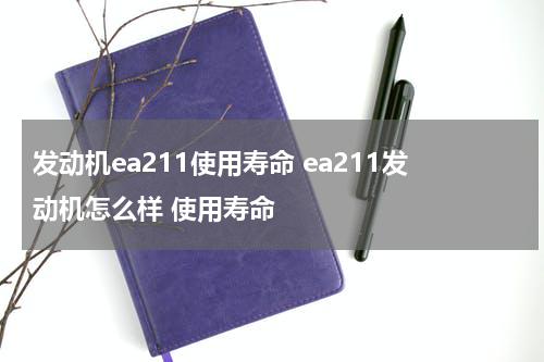 发动机ea211使用寿命 ea211发动机怎么样 使用寿命