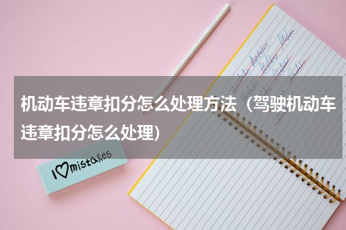 机动车违章扣分怎么处理方法（驾驶机动车违章扣分怎么处理）