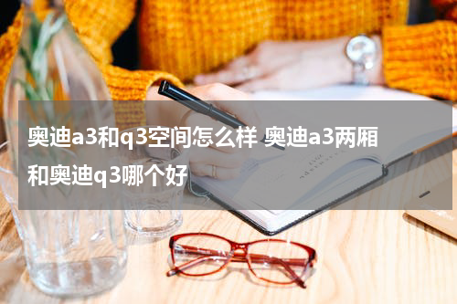 奥迪a3和q3空间怎么样 奥迪a3两厢和奥迪q3哪个好