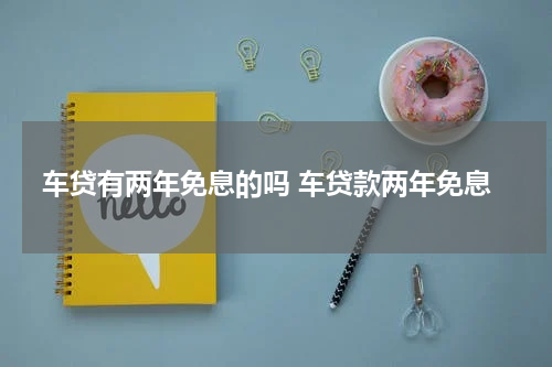 车贷有两年免息的吗 车贷款两年免息