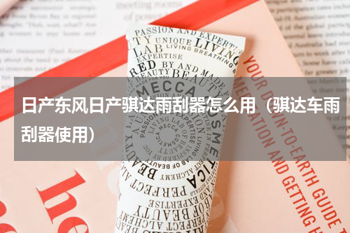 日产东风日产骐达雨刮器怎么用（骐达车雨刮器使用）