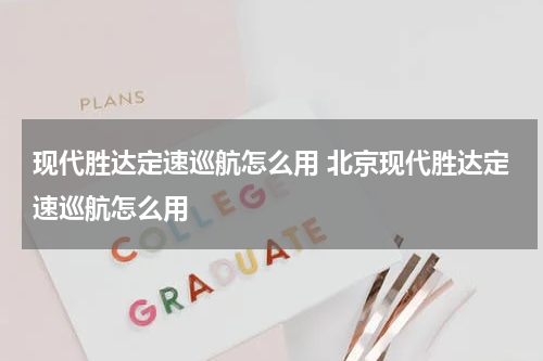 现代胜达定速巡航怎么用 北京现代胜达定速巡航怎么用