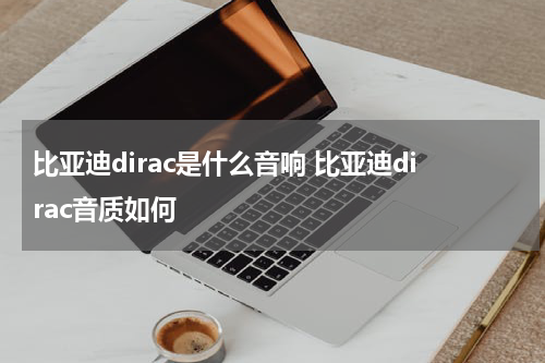 比亚迪dirac是什么音响 比亚迪dirac音质如何