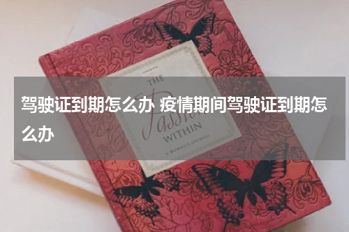 驾驶证到期怎么办 疫情期间驾驶证到期怎么办