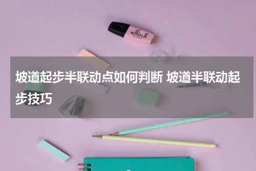 坡道起步半联动点如何判断 坡道半联动起步技巧