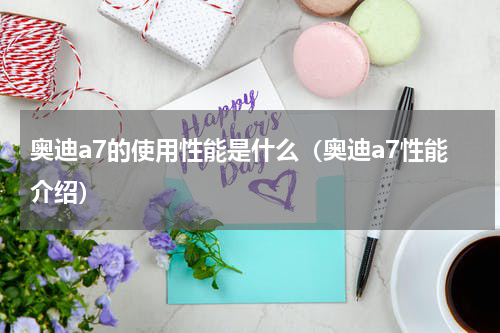 奥迪a7的使用性能是什么（奥迪a7性能介绍）