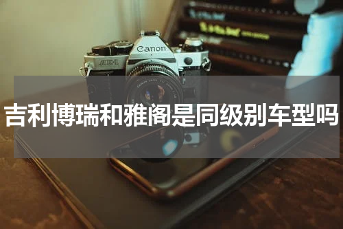 吉利博瑞和雅阁是同级别车型吗