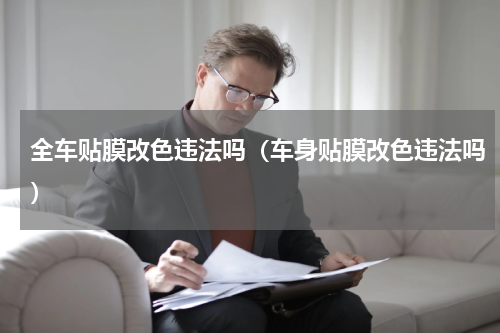 全车贴膜改色违法吗(车身贴膜改色违法吗)