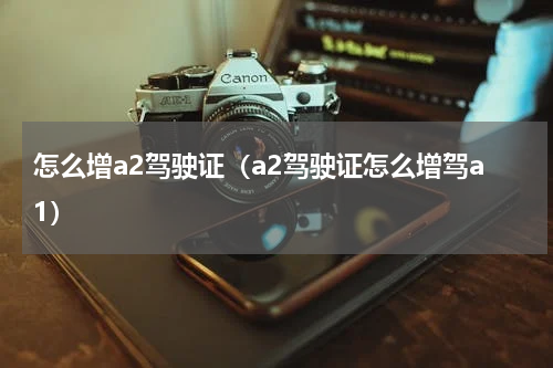 怎么增a2驾驶证（a2驾驶证怎么增驾a1）