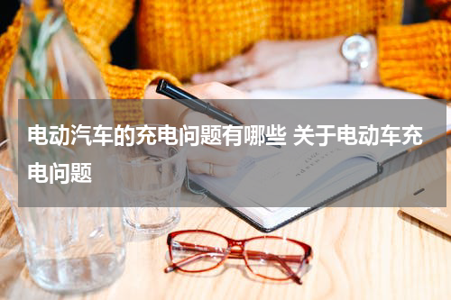 电动汽车的充电问题有哪些 关于电动车充电问题