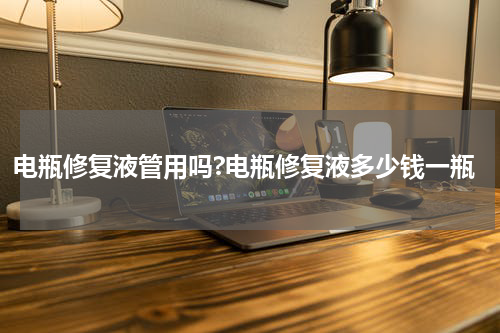 电瓶修复液管用吗?电瓶修复液多少钱一瓶