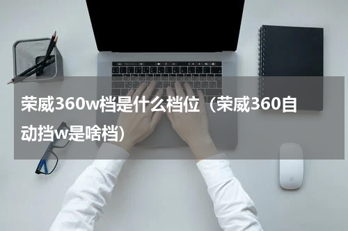 荣威360w档是什么档位（荣威360自动挡w是啥档）