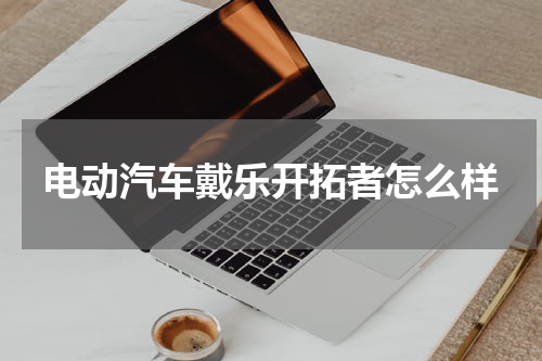 电动汽车戴乐开拓者怎么样