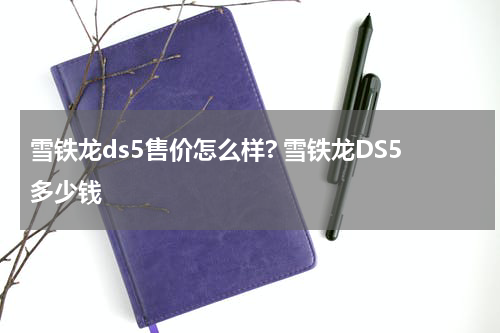 雪铁龙ds5售价怎么样? 雪铁龙DS5多少钱