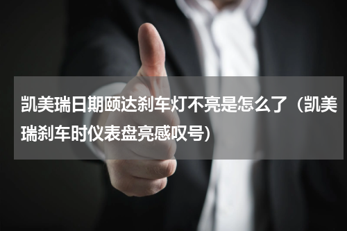 凯美瑞日期颐达刹车灯不亮是怎么了（凯美瑞刹车时仪表盘亮感叹号）