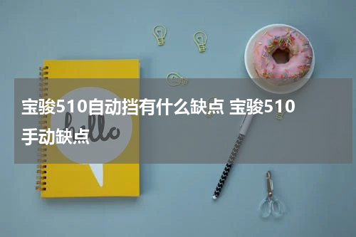 宝骏510自动挡有什么缺点 宝骏510手动缺点