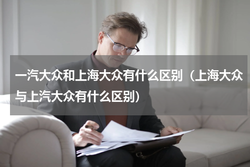 一汽大众和上海大众有什么区别（上海大众与上汽大众有什么区别）