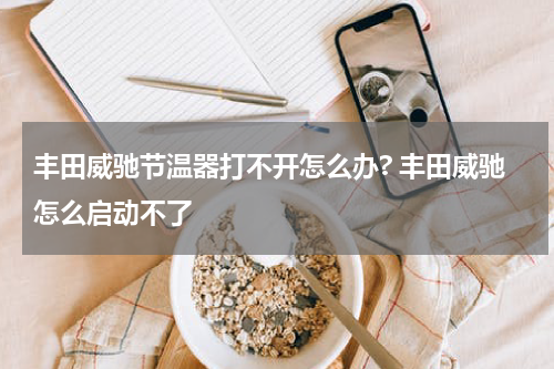 丰田威驰节温器打不开怎么办? 丰田威驰怎么启动不了
