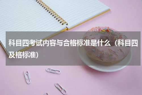 科目四考试内容与合格标准是什么（科目四及格标准）