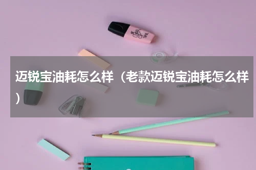 迈锐宝油耗怎么样（老款迈锐宝油耗怎么样）