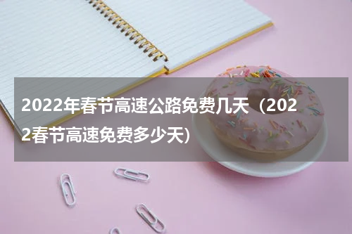 2022年春节高速公路免费几天（2022春节高速免费多少天）
