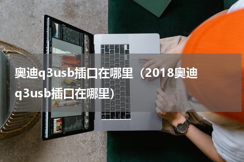 奥迪q3usb插口在哪里（2018奥迪q3usb插口在哪里）