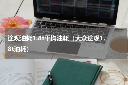 途观油耗1.8t平均油耗（大众途观1.8t油耗）