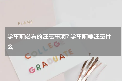 学车前必看的注意事项? 学车前要注意什么