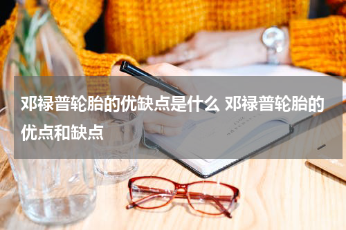 邓禄普轮胎的优缺点是什么 邓禄普轮胎的优点和缺点
