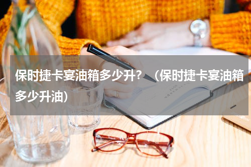 保时捷卡宴油箱多少升？（保时捷卡宴油箱多少升油）