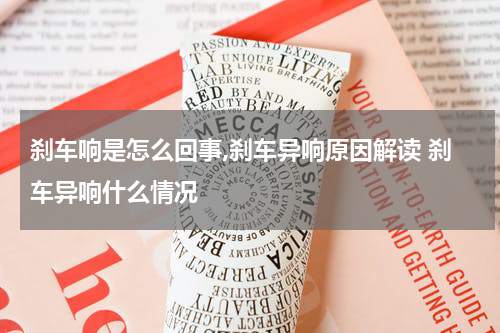 刹车响是怎么回事,刹车异响原因解读 刹车异响什么情况