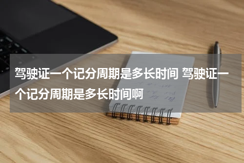 驾驶证一个记分周期是多长时间 驾驶证一个记分周期是多长时间啊