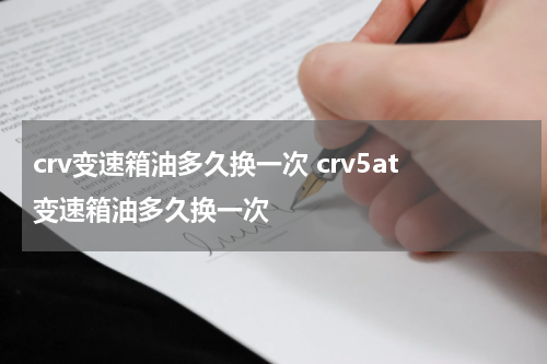 crv变速箱油多久换一次 crv5at变速箱油多久换一次