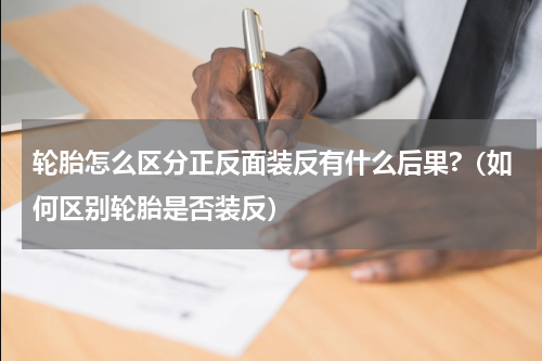 轮胎怎么区分正反面装反有什么后果?（如何区别轮胎是否装反）