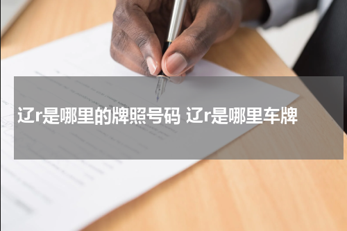 辽r是哪里的牌照号码 辽r是哪里车牌