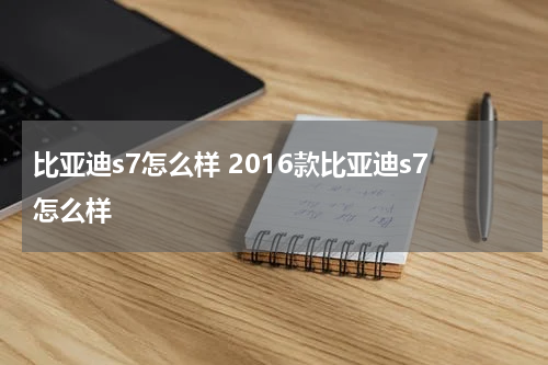 比亚迪s7怎么样 2016款比亚迪s7怎么样