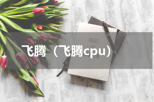 飞腾（飞腾cpu）