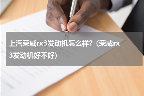 上汽荣威rx3发动机怎么样?（荣威rx3发动机好不好）