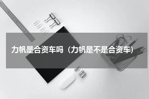 力帆是合资车吗（力帆是不是合资车）