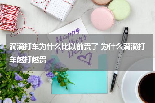 滴滴打车为什么比以前贵了 为什么滴滴打车越打越贵