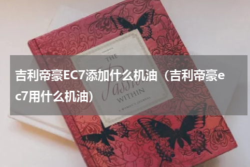 吉利帝豪EC7添加什么机油（吉利帝豪ec7用什么机油）