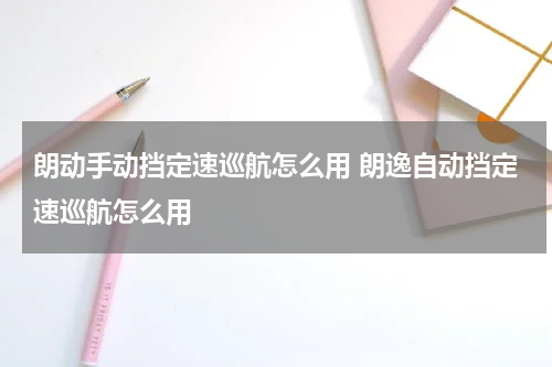 朗动手动挡定速巡航怎么用 朗逸自动挡定速巡航怎么用