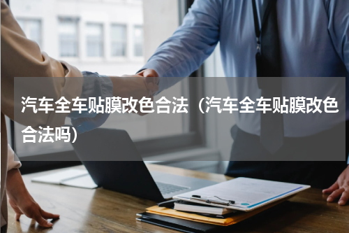 汽车全车贴膜改色合法（汽车全车贴膜改色合法吗）