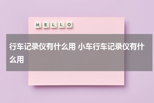 行车记录仪有什么用 小车行车记录仪有什么用