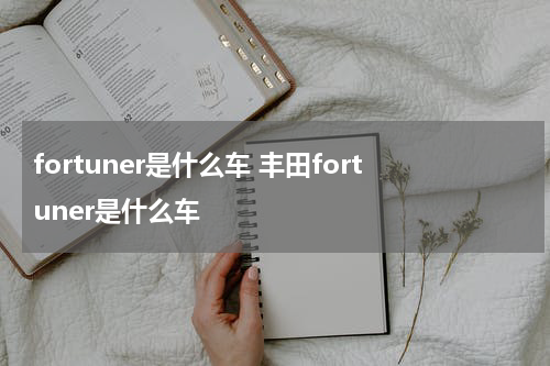 fortuner是什么车 丰田fortuner是什么车
