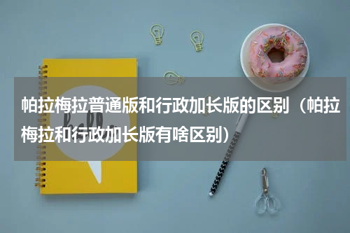 帕拉梅拉普通版和行政加长版的区别（帕拉梅拉和行政加长版有啥区别）