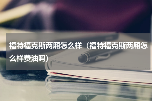 福特福克斯两厢怎么样（福特福克斯两厢怎么样费油吗）