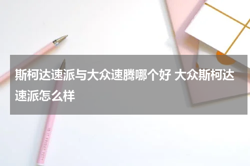 斯柯达速派与大众速腾哪个好 大众斯柯达速派怎么样